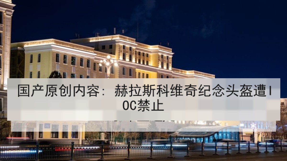 国产原创内容: 赫拉斯科维奇纪念头盔遭IOC禁止