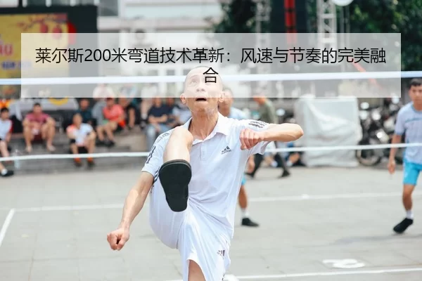 莱尔斯200米弯道技术革新：风速与节奏的完美融合