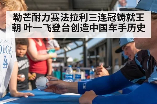 勒芒耐力赛法拉利三连冠铸就王朝 叶一飞登台创造中国车手历史